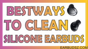 Full Guide About how To Clean Silicone Earbuds!