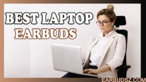 7 Best Earbuds for Laptop – Top Rated Wireless Earbuds