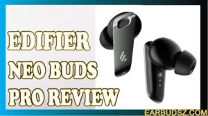 Edifier Neo Buds Pro Review: True Wireless Earbuds with High Quality Sound