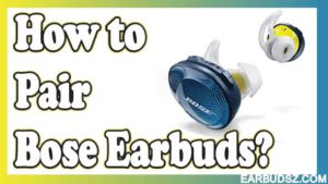 How to Pair Bose Wireless Earbuds? – Step by Step Guide