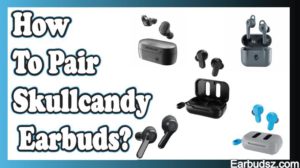 How to Pair Skullcandy Wireless Earbuds? – Step by Step Guide